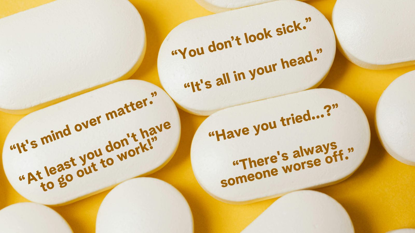 Quotes super-imposed on white pills, including "You don't look sick" and "Have you tried...?"